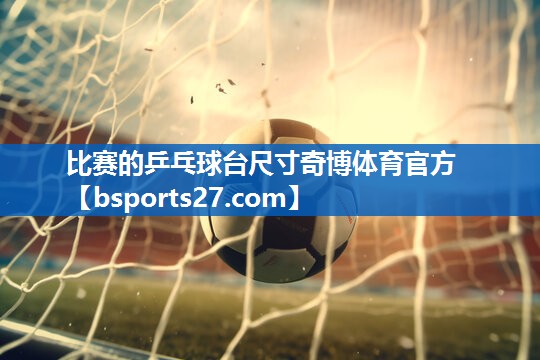 比赛的乒乓球台尺寸奇博体育官方
