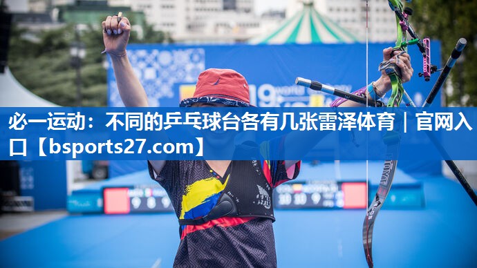 必一运动：不同的乒乓球台各有几张雷泽体育｜官网入口