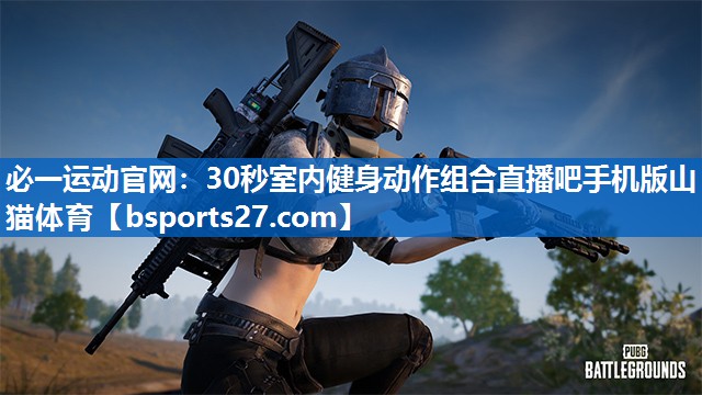 必一运动官网：30秒室内健身动作组合直播吧手机版山猫体育