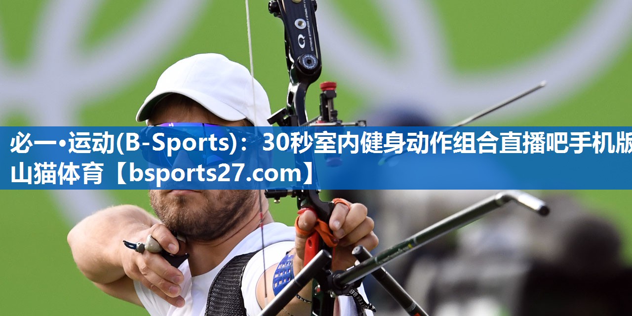 必一·运动(B-Sports)：30秒室内健身动作组合直播吧手机版山猫体育
