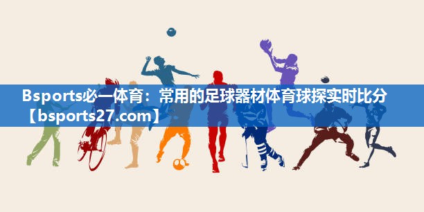 Bsports必一体育：常用的足球器材体育球探实时比分