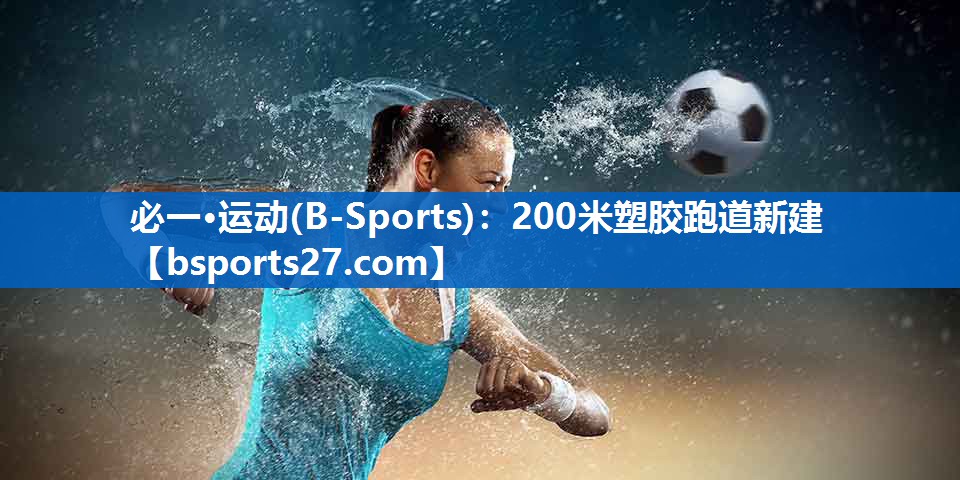 必一·运动(B-Sports)：200米塑胶跑道新建