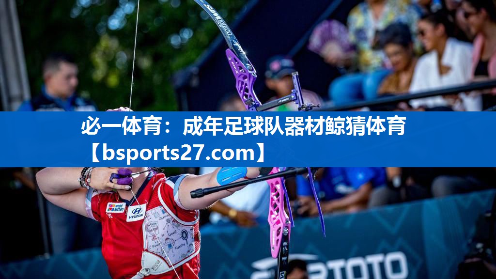 必一体育：成年足球队器材鲸猜体育
